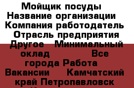 Мойщик посуды › Название организации ­ Компания-работодатель › Отрасль предприятия ­ Другое › Минимальный оклад ­ 20 000 - Все города Работа » Вакансии   . Камчатский край,Петропавловск-Камчатский г.